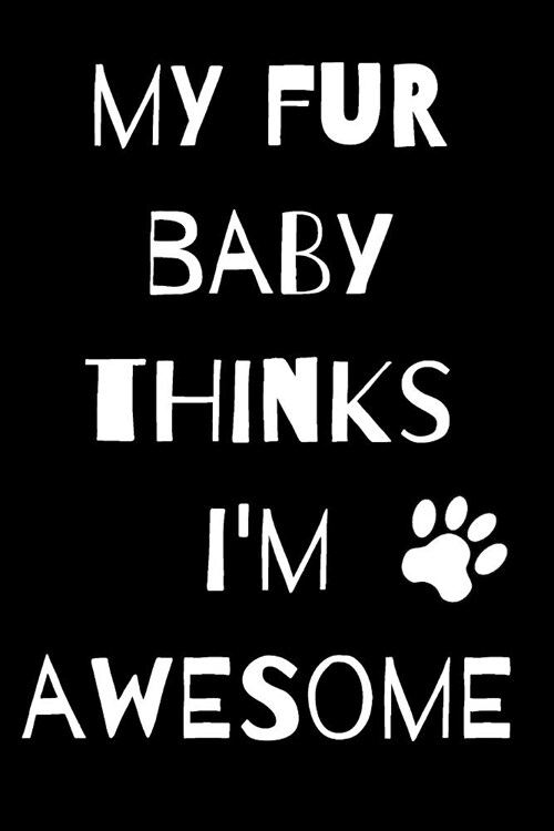 My Fur Baby Thinks Im Awesome: Lined 120 Page Journal Notebook with Funny Saying in Black Matte Soft Cover (Paperback)