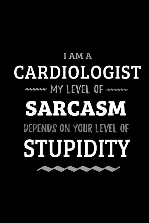 Cardiologist - My Level of Sarcasm Depends On Your Level of Stupidity: Blank Lined Funny Cardiology Journal Notebook Diary as a Perfect Gag Birthday, (Paperback)