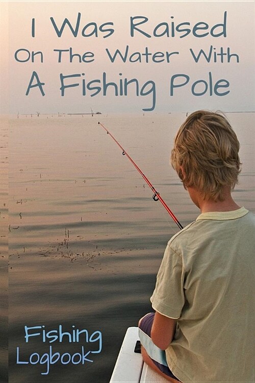 I Was Raised On The Water With A Fishing Pole Fishing Logbook: Fishing Planner Notebook 6x9 120 Pages Log Records (Paperback)