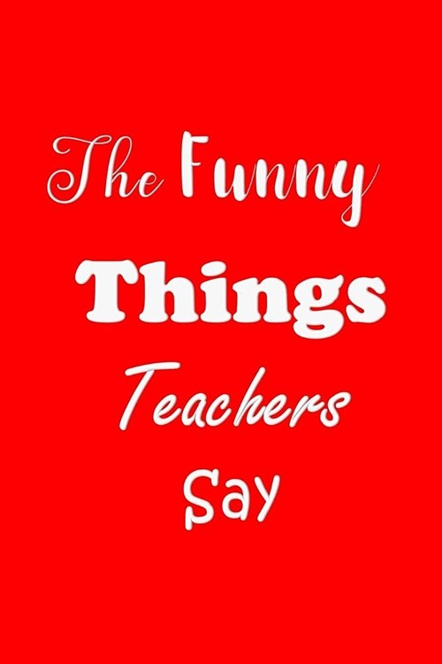 The Funny Things Teachers Say: Appreciation Gift for Teachers - Quotes to Keep - Handy Size - Unique Cover (Paperback)