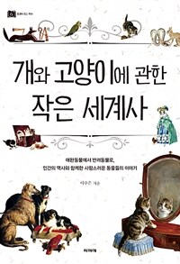 개와 고양이에 관한 작은 세계사 : 애완동물에서 반려동물로 인간의 역사와 함께한 사랑스러운 동물들의 이야기