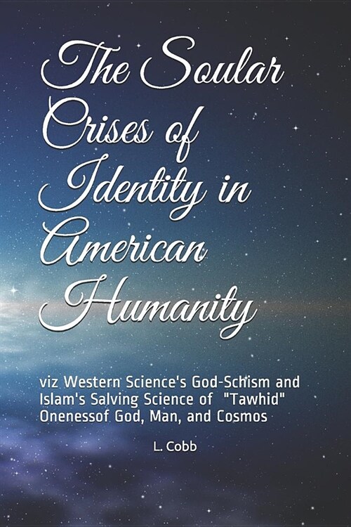 The Soular Crises of Identity in American Humanity: viz Western Sciences God-Schism and Islams Salving Science of (Paperback)