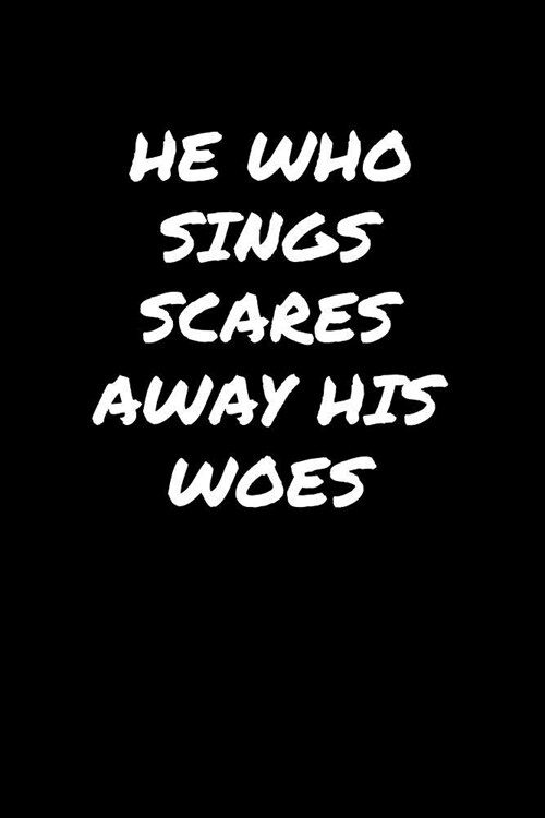 He Who Sings Scares Away His Woes����: A soft cover blank lined journal to jot down ideas, memories, goals, and anything e (Paperback)