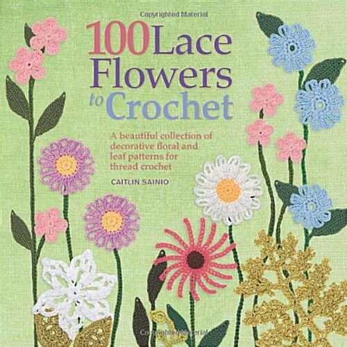 100 Lace Flowers to Crochet : A Beautiful Collection of Decorative Floral and Leaf Patterns for Thread Crochet (Paperback)