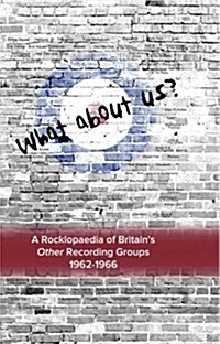 What about Us ? a Rocklopaedia of Britians Other Recording Groups, 1962-1966 (Hardcover)