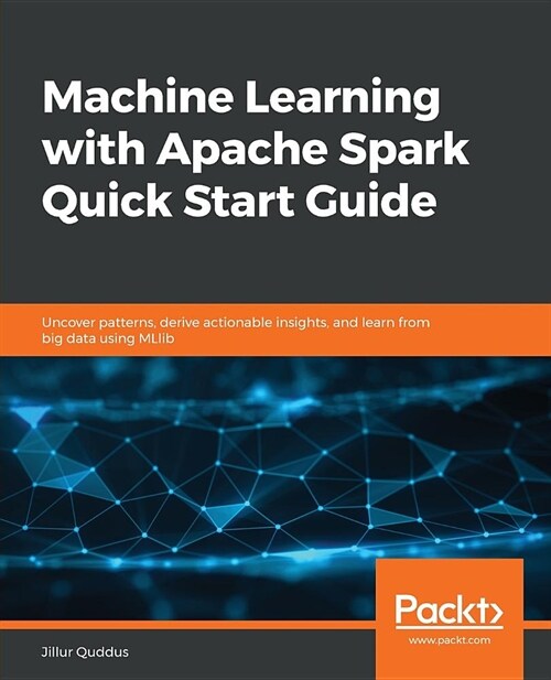 Machine Learning with Apache Spark Quick Start Guide : Uncover patterns, derive actionable insights, and learn from big data using MLlib (Paperback)