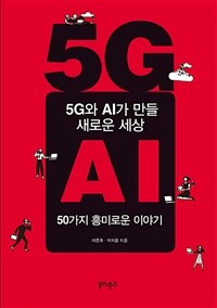 5G와 AI가 만들 새로운 세상 :50가지 흥미로운 이야기 