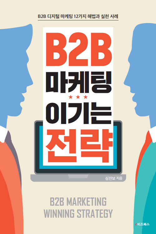 B2B 마케팅 이기는 전략 : B2B 디지털 마케팅 12가지 해법과 실천 사례