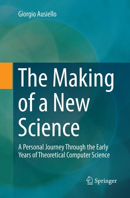 The Making of a New Science: A Personal Journey Through the Early Years of Theoretical Computer Science (Paperback, Softcover Repri)