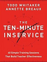 The Ten-Minute Inservice: 40 Quick Training Sessions That Build Teacher Effectiveness (Paperback)