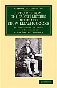 Extracts from the Private Letters of the Late Sir W. F. Cooke : Relating to the Invention and Development of the Electric Telegraph (Paperback)