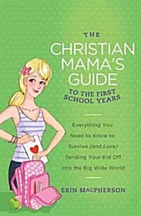 The Christian Mamas Guide to the Grade School Years: Everything You Need to Know to Survive (and Love) Sending Your Kid Off Into the Big, Wide World (Paperback)