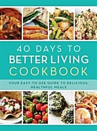 40 Days to Better Living Cookbook: Your Easy-To-Use Guide to Delicious, Healthful Meals (Paperback)