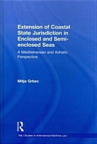 The Extension of Coastal State Jurisdiction in Enclosed or Semi-enclosed Seas : A Mediterranean and Adriatic Perspective (Hardcover)
