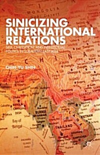 Sinicizing International Relations : Self, Civilization, and Intellectual Politics in Subaltern East Asia (Hardcover)