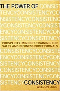 The Power of Consistency: Prosperity Mindset Training for Sales and Business Professionals (Hardcover)