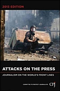 Attacks on the Press: Journalism on the Worlds Front Lines (Paperback, 2013)