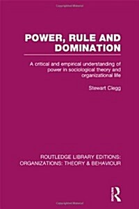 Power, Rule and Domination (RLE: Organizations) : A Critical and Empirical Understanding of Power in Sociological Theory and Organizational Life (Hardcover)