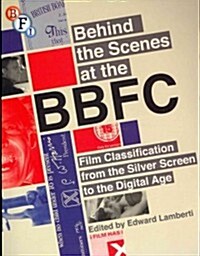 Behind the Scenes at the BBFC : Film Classification from the Silver Screen to the Digital Age (Paperback)