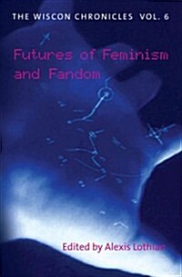 The Wiscon Chronicles Vol. 6: Futures of Feminism and Fandom (Paperback)