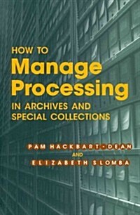 How to Manage Processing in Archives and Special Collections: An Introduction (Paperback)