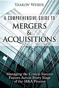 A Comprehensive Guide to Mergers & Acquisitions: Managing the Critical Success Factors Across Every Stage of the M&A Process (Hardcover)