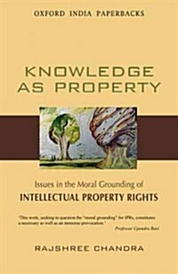 Knowledge as Property: Issues in the Moral Grounding of Intellectual Property Rights (Paperback)