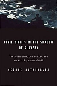 Civil Rights in the Shadow of Slavery: The Constitution, Common Law, and the Civil Rights Act of 1866 (Hardcover)