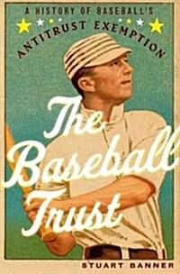 Baseball Trust: A History of Baseballs Antitrust Exemption (Hardcover)
