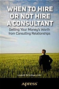 When to Hire or Not Hire a Consultant: Getting Your Moneys Worth from Consulting Relationships (Paperback, 2013)