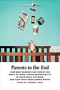 Parents to the End: How Baby Boomers Can Parent for Peace of Mind, Foster Responsibility in Their Adult Children, and Keep Their Hard-Earn (Hardcover)