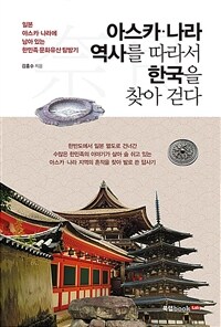 아스카·나라 역사를 따라서 한국을 찾아 걷다 :일본 아스카·나라에 남아 있는 한민족 문화유산 탐방기 