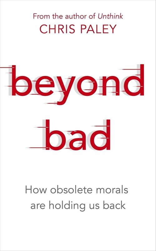 Beyond Bad : How obsolete morals are holding us back (Hardcover)