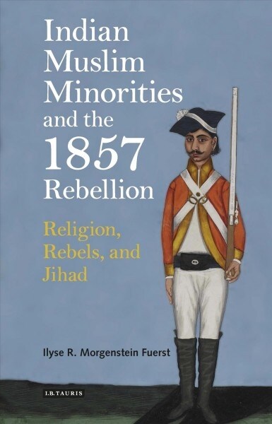 Indian Muslim Minorities and the 1857 Rebellion : Religion, Rebels and Jihad (Paperback)