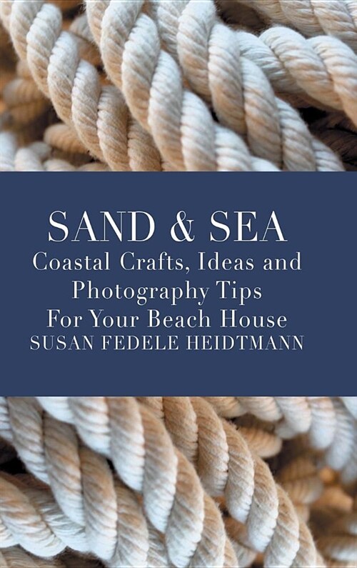 Sand & Sea: Coastal Crafts, Ideas and Photography Tips for Your Beach House (Premium Edition) (Hardcover)