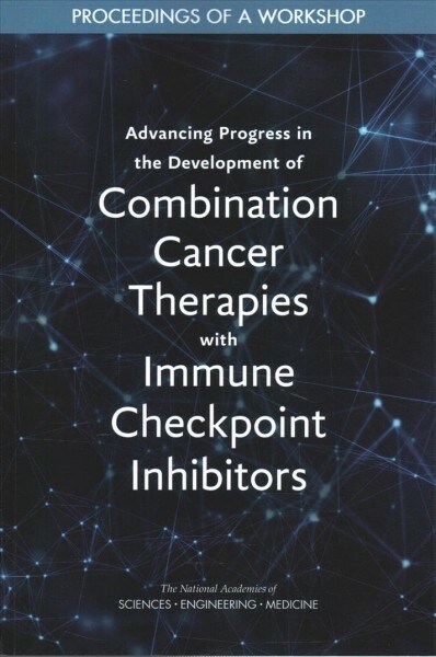 Advancing Progress in the Development of Combination Cancer Therapies with Immune Checkpoint Inhibitors: Proceedings of a Workshop (Paperback)