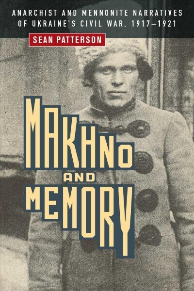 Makhno and Memory: Anarchist and Mennonite Narratives of Ukraines Civil War, 1917-1921 (Paperback)