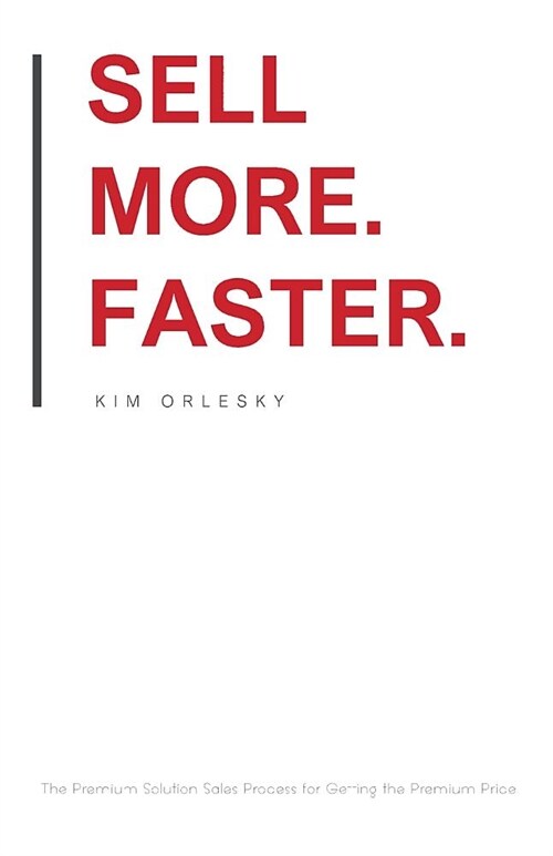 Sell More. Faster.: The Premium Solution Sales Process for Getting the Premium Price (Paperback)