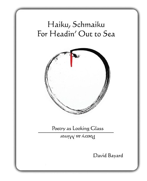 Haiku, Schmaiku, and Going Out to Sea: Poetry as Looking Glass, Poetry as Mirror (Paperback)