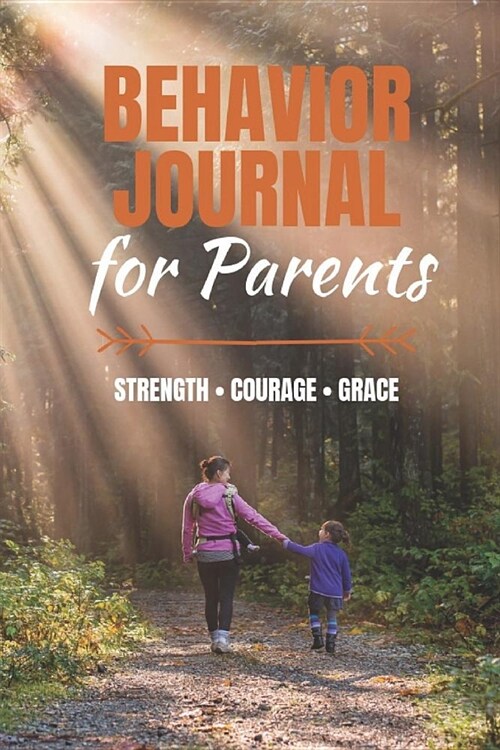 Behavior Journal for Parents: Strength - Courage - Grace - Notebook to Document Childrens Behavior Including for Mood Disorders and Serious Behavio (Paperback)
