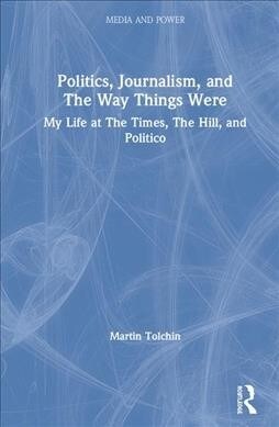 Politics, Journalism, and The Way Things Were : My Life at The Times, The Hill, and Politico (Hardcover)