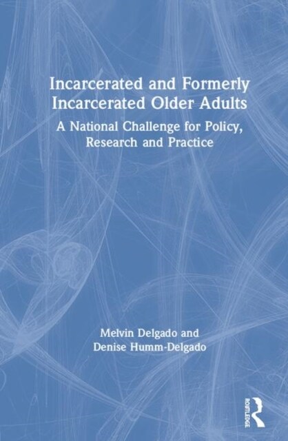 Incarcerated and Formerly Incarcerated Older Adults : A National Challenge for Policy, Research, and Practice (Paperback)