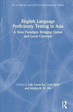 English Language Proficiency Testing in Asia: A New Paradigm Bridging Global and Local Contexts (Hardcover)