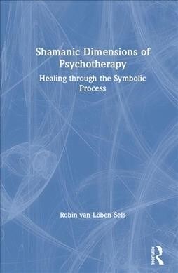 Shamanic Dimensions of Psychotherapy : Healing through the Symbolic Process (Hardcover)