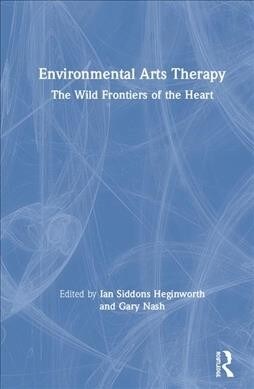 Environmental Arts Therapy : The Wild Frontiers of the Heart (Hardcover)