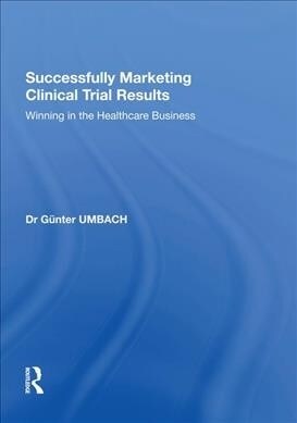 Successfully Marketing Clinical Trial Results : Winning in the Healthcare Business (Paperback)