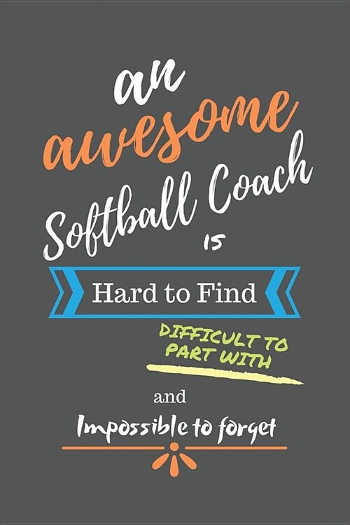 An Awesome Softball Coach is Hard to Find Difficult to Part With and Impossible to Forget: Softball Coach Gifts - Softball Coach Notebook/Journal/Diar (Paperback)