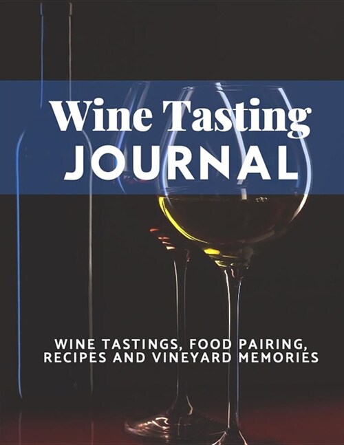 Wine Tasting Journal: Wine Tastings, Food Pairing, Recipes and Vineyard Memories - 8.5x11 Glossy Soft Cover Journal - Wine Glasses (Paperback)