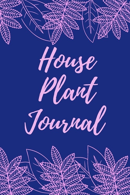 House Plant Journal: Indoor Gardening Notebook With Tracker Sheets To Grow Nurture And Care For Your Small-Space greenery (Paperback)