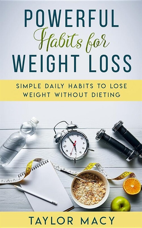 Powerful Habits for Weight Loss: Simple Daily Habits to Lose Weight Without Dieting (Paperback)